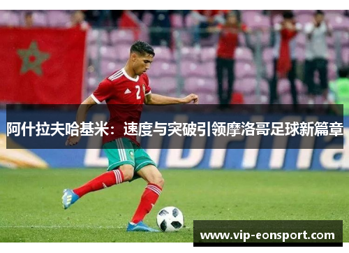 阿什拉夫哈基米：速度与突破引领摩洛哥足球新篇章