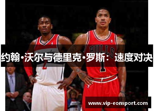 约翰·沃尔与德里克·罗斯:速度对决 约翰·沃尔与德里克·罗斯:速度对决