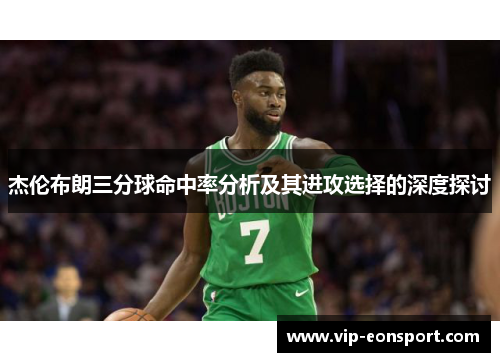 杰伦布朗三分球命中率分析及其进攻选择的深度探讨
