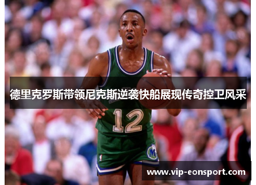 德里克罗斯带领尼克斯逆袭快船展现传奇控卫风采