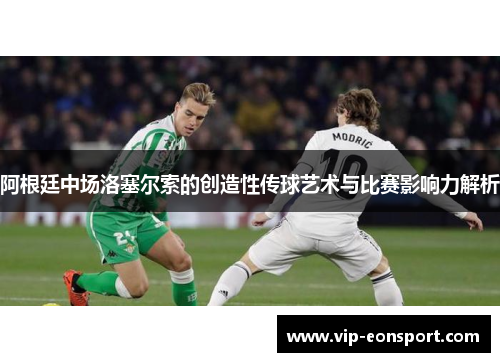 阿根廷中场洛塞尔索的创造性传球艺术与比赛影响力解析 阿根廷中场洛塞尔索的创造性传球艺术与比赛影响力解析