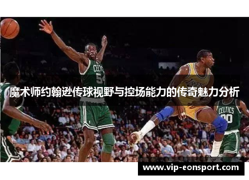 魔术师约翰逊传球视野与控场能力的传奇魅力分析 魔术师约翰逊传球视野与控场能力的传奇魅力分析