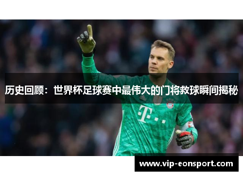 历史回顾:世界杯足球赛中最伟大的门将救球瞬间揭秘 历史回顾:世界杯足球赛中最伟大的门将救球瞬间揭秘