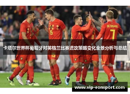 卡塔尔世界杯葡萄牙对英格兰比赛进攻策略变化全景分析与总结 卡塔尔世界杯葡萄牙对英格兰比赛进攻策略变化全景分析与总结