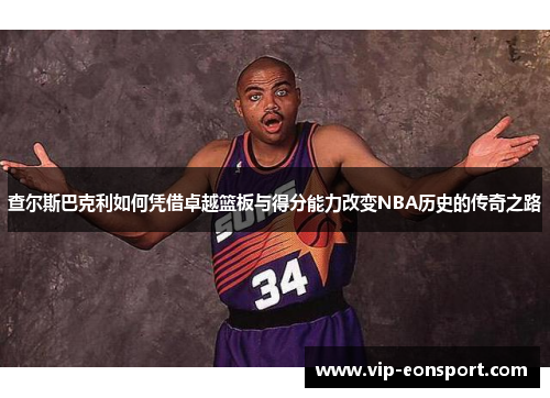 查尔斯巴克利如何凭借卓越篮板与得分能力改变NBA历史的传奇之路 查尔斯巴克利如何凭借卓越篮板与得分能力改变NBA历史的传奇之路