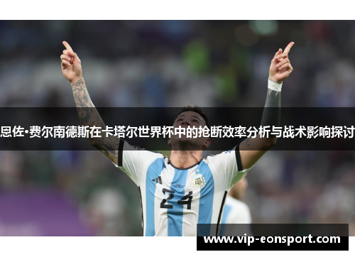 恩佐·费尔南德斯在卡塔尔世界杯中的抢断效率分析与战术影响探讨 恩佐·费尔南德斯在卡塔尔世界杯中的抢断效率分析与战术影响探讨