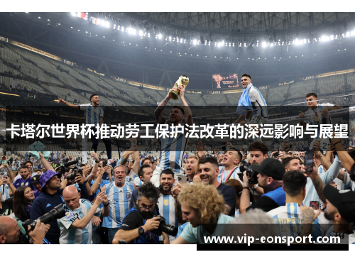 卡塔尔世界杯推动劳工保护法改革的深远影响与展望