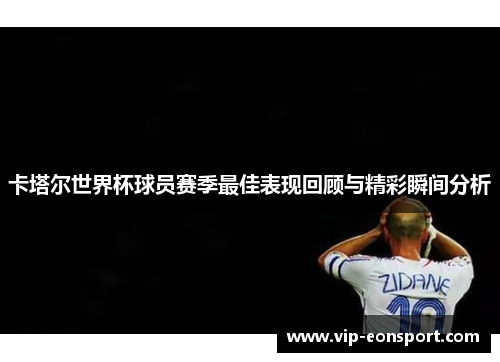卡塔尔世界杯球员赛季最佳表现回顾与精彩瞬间分析 卡塔尔世界杯球员赛季最佳表现回顾与精彩瞬间分析