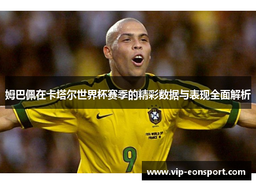 姆巴佩在卡塔尔世界杯赛季的精彩数据与表现全面解析 姆巴佩在卡塔尔世界杯赛季的精彩数据与表现全面解析