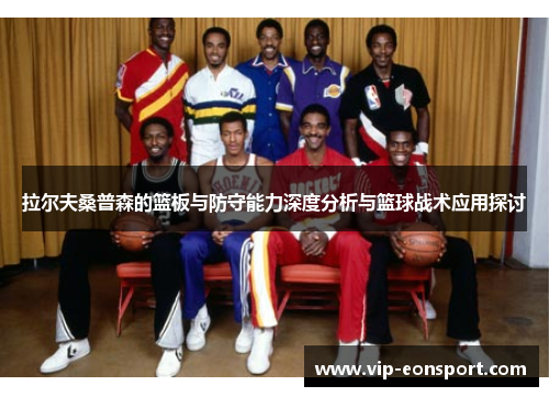 拉尔夫桑普森的篮板与防守能力深度分析与篮球战术应用探讨 拉尔夫桑普森的篮板与防守能力深度分析与篮球战术应用探讨