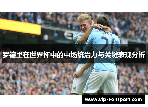 罗德里在世界杯中的中场统治力与关键表现分析 罗德里在世界杯中的中场统治力与关键表现分析