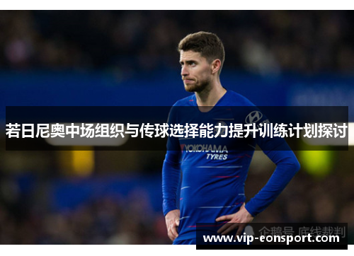 若日尼奥中场组织与传球选择能力提升训练计划探讨 若日尼奥中场组织与传球选择能力提升训练计划探讨