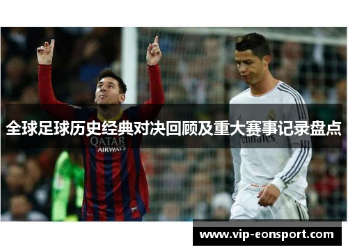 全球足球历史经典对决回顾及重大赛事记录盘点 全球足球历史经典对决回顾及重大赛事记录盘点