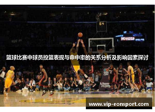 篮球比赛中球员投篮表现与命中率的关系分析及影响因素探讨 篮球比赛中球员投篮表现与命中率的关系分析及影响因素探讨