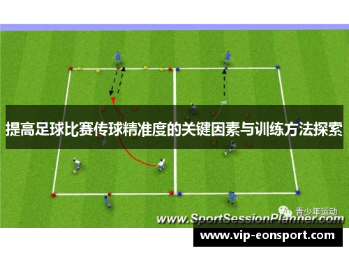 提高足球比赛传球精准度的关键因素与训练方法探索 提高足球比赛传球精准度的关键因素与训练方法探索