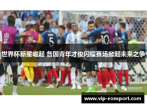 世界杯新星崛起 各国青年才俊闪耀赛场掀起未来之争
