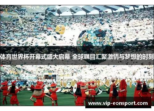体育世界杯开幕式盛大启幕 全球瞩目汇聚激情与梦想的时刻 体育世界杯开幕式盛大启幕 全球瞩目汇聚激情与梦想的时刻