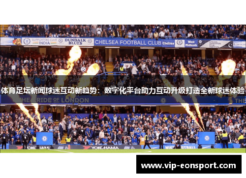 体育足坛新闻球迷互动新趋势：数字化平台助力互动升级打造全新球迷体验