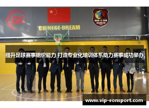 提升足球赛事组织能力 打造专业化培训体系助力赛事成功举办