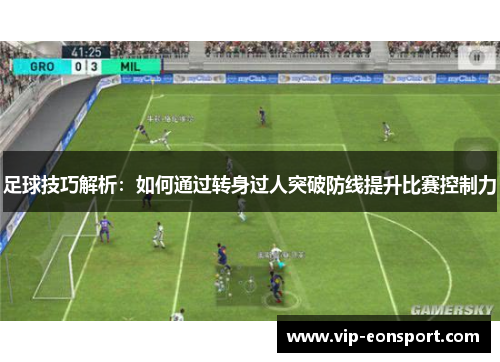 足球技巧解析:如何通过转身过人突破防线提升比赛控制力 足球技巧解析:如何通过转身过人突破防线提升比赛控制力