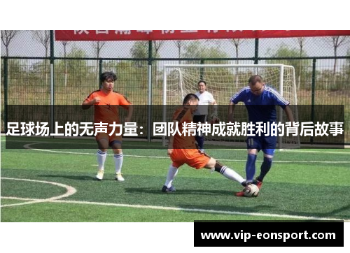 足球场上的无声力量：团队精神成就胜利的背后故事