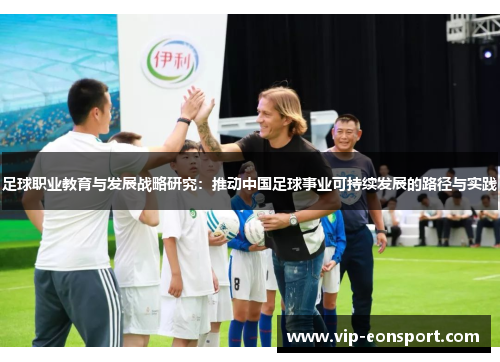 足球职业教育与发展战略研究:推动中国足球事业可持续发展的路径与实践 足球职业教育与发展战略研究:推动中国足球事业可持续发展的路径与实践