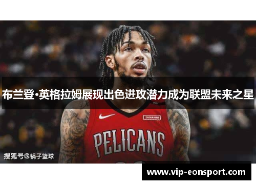 布兰登·英格拉姆展现出色进攻潜力成为联盟未来之星 布兰登·英格拉姆展现出色进攻潜力成为联盟未来之星