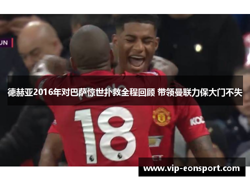德赫亚2016年对巴萨惊世扑救全程回顾 带领曼联力保大门不失 德赫亚2016年对巴萨惊世扑救全程回顾 带领曼联力保大门不失