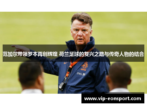 范加尔带领罗本再创辉煌 荷兰足球的复兴之路与传奇人物的结合 范加尔带领罗本再创辉煌 荷兰足球的复兴之路与传奇人物的结合