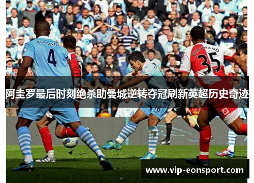 阿圭罗最后时刻绝杀助曼城逆转夺冠刷新英超历史奇迹