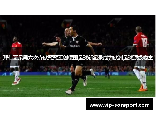 拜仁慕尼黑六次夺欧冠冠军创德国足球新纪录成为欧洲足球顶级霸主 拜仁慕尼黑六次夺欧冠冠军创德国足球新纪录成为欧洲足球顶级霸主
