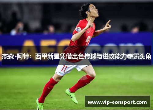 杰森·阿特：西甲新星凭借出色传球与进攻能力崭露头角