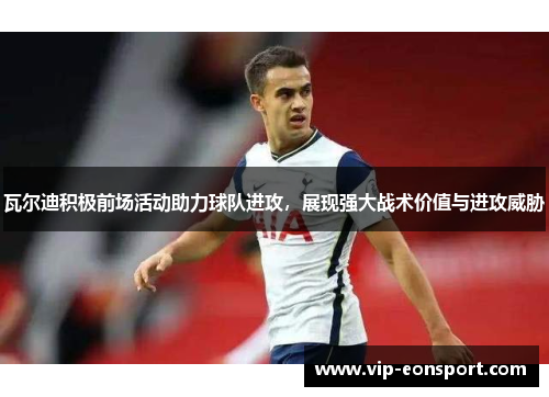 瓦尔迪积极前场活动助力球队进攻，展现强大战术价值与进攻威胁