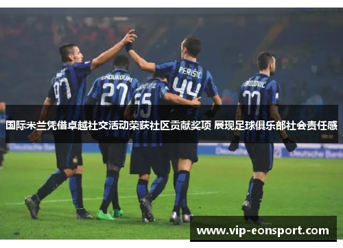 国际米兰凭借卓越社交活动荣获社区贡献奖项 展现足球俱乐部社会责任感