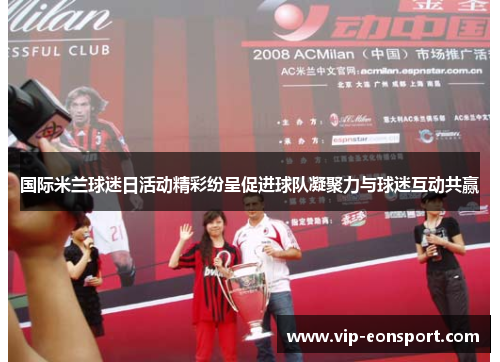 国际米兰球迷日活动精彩纷呈促进球队凝聚力与球迷互动共赢