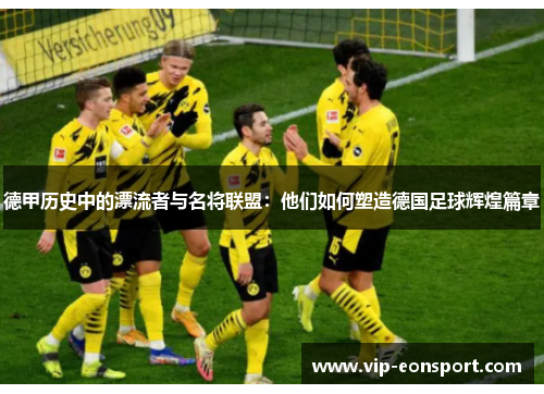 德甲历史中的漂流者与名将联盟:他们如何塑造德国足球辉煌篇章 德甲历史中的漂流者与名将联盟:他们如何塑造德国足球辉煌篇章