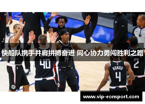 快船队携手并肩拼搏奋进 同心协力勇闯胜利之路 快船队携手并肩拼搏奋进 同心协力勇闯胜利之路