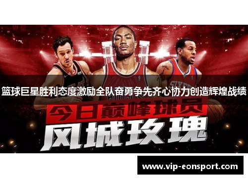 篮球巨星胜利态度激励全队奋勇争先齐心协力创造辉煌战绩 篮球巨星胜利态度激励全队奋勇争先齐心协力创造辉煌战绩