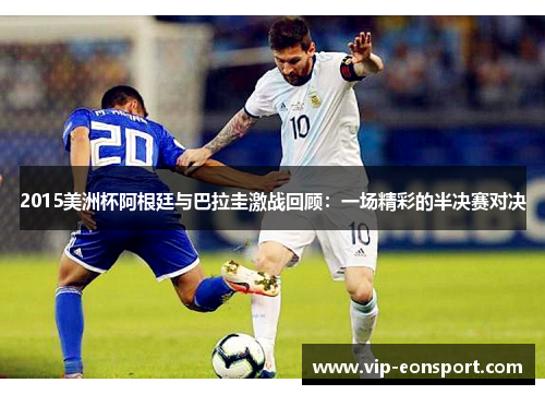 2015美洲杯阿根廷与巴拉圭激战回顾:一场精彩的半决赛对决 2015美洲杯阿根廷与巴拉圭激战回顾:一场精彩的半决赛对决