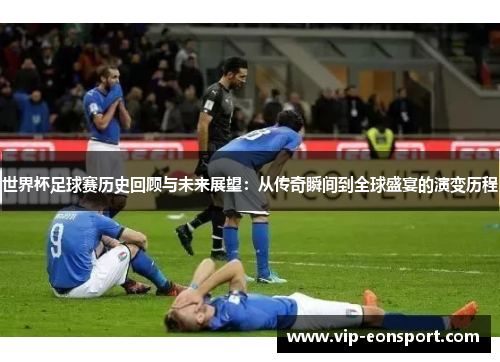 世界杯足球赛历史回顾与未来展望:从传奇瞬间到全球盛宴的演变历程 世界杯足球赛历史回顾与未来展望:从传奇瞬间到全球盛宴的演变历程