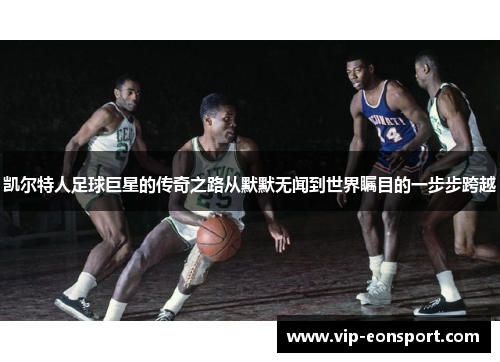 凯尔特人足球巨星的传奇之路从默默无闻到世界瞩目的一步步跨越