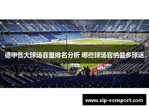 德甲各大球场容量排名分析 哪些球场容纳最多球迷 德甲各大球场容量排名分析 哪些球场容纳最多球迷