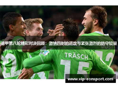 德甲第八轮精彩对决回顾:激情四射的进攻与紧张激烈的防守较量 德甲第八轮精彩对决回顾:激情四射的进攻与紧张激烈的防守较量