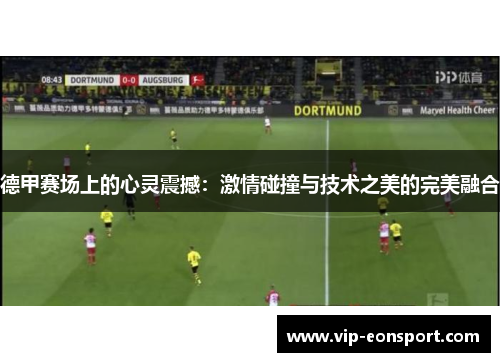 德甲赛场上的心灵震撼:激情碰撞与技术之美的完美融合 德甲赛场上的心灵震撼:激情碰撞与技术之美的完美融合
