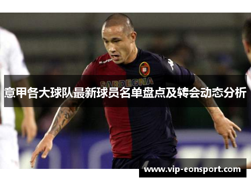 意甲各大球队最新球员名单盘点及转会动态分析 意甲各大球队最新球员名单盘点及转会动态分析