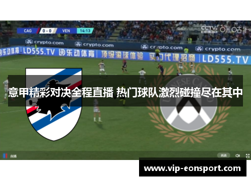 意甲精彩对决全程直播 热门球队激烈碰撞尽在其中 意甲精彩对决全程直播 热门球队激烈碰撞尽在其中