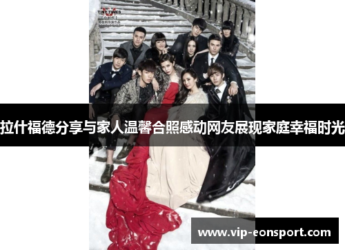 拉什福德分享与家人温馨合照感动网友展现家庭幸福时光 拉什福德分享与家人温馨合照感动网友展现家庭幸福时光