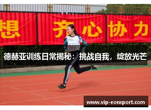 德赫亚训练日常揭秘:挑战自我,绽放光芒 德赫亚训练日常揭秘:挑战自我,绽放光芒