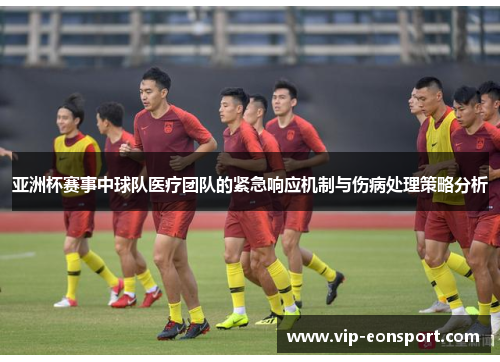 亚洲杯赛事中球队医疗团队的紧急响应机制与伤病处理策略分析 亚洲杯赛事中球队医疗团队的紧急响应机制与伤病处理策略分析