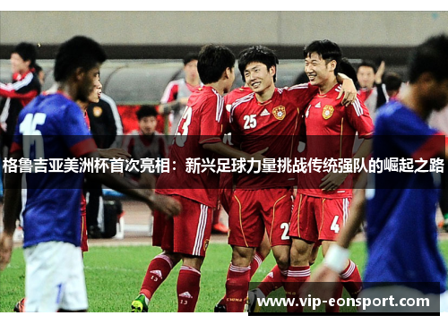 格鲁吉亚美洲杯首次亮相:新兴足球力量挑战传统强队的崛起之路 格鲁吉亚美洲杯首次亮相:新兴足球力量挑战传统强队的崛起之路